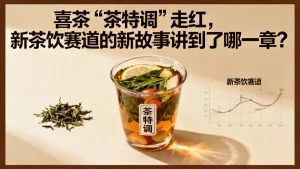 喜茶“茶特调”走红，新茶饮赛道的新故事讲到了哪一章？