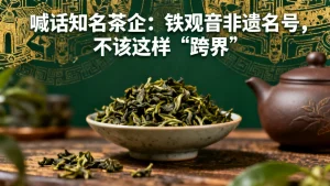 喊话知名茶企：铁观音非遗名号，不该这样“跨界”